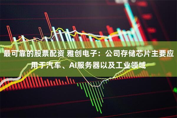 最可靠的股票配资 雅创电子：公司存储芯片主要应用于汽车、AI服务器以及工业领域