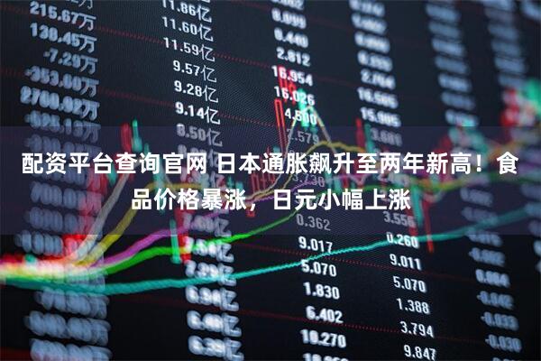 配资平台查询官网 日本通胀飙升至两年新高！食品价格暴涨，日元小幅上涨