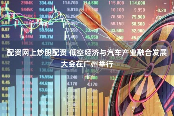 配资网上炒股配资 低空经济与汽车产业融合发展大会在广州举行