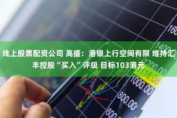 线上股票配资公司 高盛：港银上行空间有限 维持汇丰控股“买入”评级 目标103港元