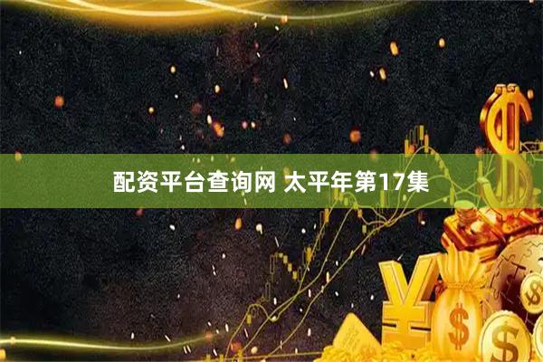 配资平台查询网 太平年第17集
