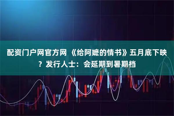 配资门户网官方网 《给阿嬷的情书》五月底下映？发行人士：会延期到暑期档